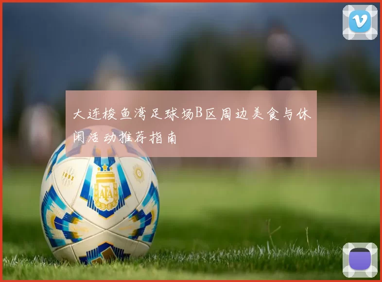 大连梭鱼湾足球场B区周边美食与休闲活动推荐指南