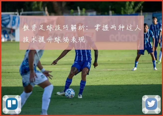 教资足球技巧解析：掌握两种过人技术提升球场表现
