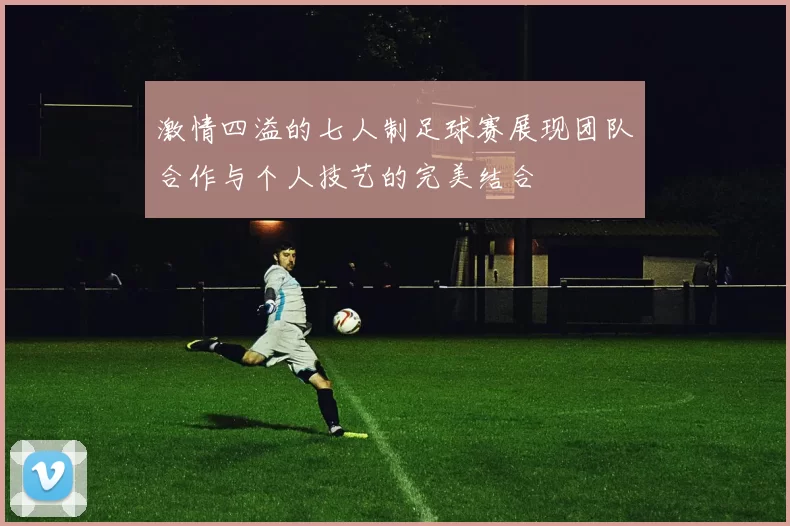 激情四溢的七人制足球赛展现团队合作与个人技艺的完美结合
