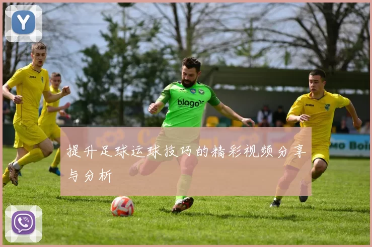 提升足球运球技巧的精彩视频分享与分析