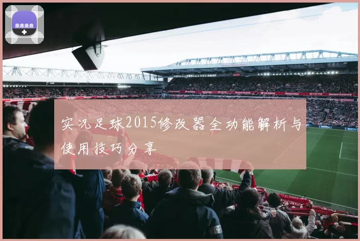 实况足球2015修改器全功能解析与使用技巧分享