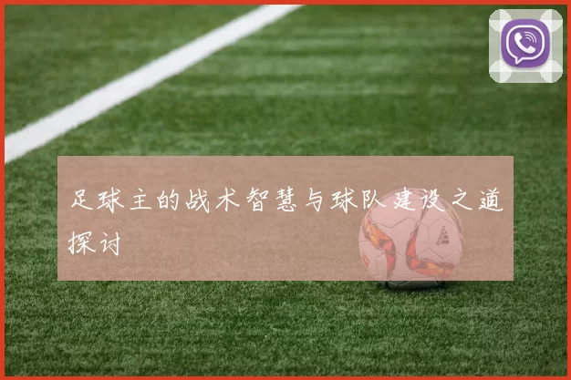 足球主的战术智慧与球队建设之道探讨